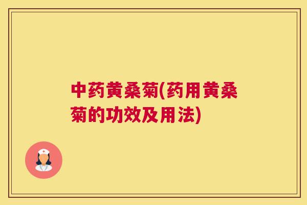 黄桑菊(药用黄桑菊的功效及用法) 黄桑菊(药用黄桑菊的功效及用法)