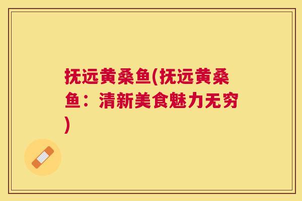 抚远黄桑鱼(抚远黄桑鱼:清新美食魅力无穷) 抚远黄桑鱼(抚远黄桑鱼:清新美食魅力无穷)