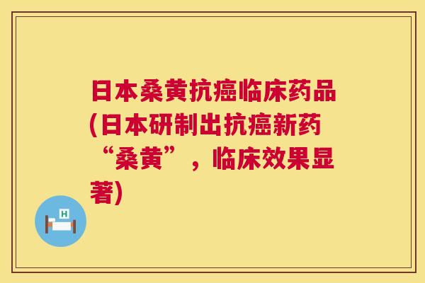 日本桑黄抗临床药品(日本研制出抗新药“桑黄”,临床效果显著) 日本桑黄抗临床药品(日本研制出抗新药“桑黄”,临床效果显著)