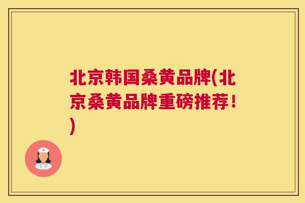 北京韩国桑黄品牌(北京桑黄品牌重磅推荐!) 北京韩国桑黄品牌(北京桑黄品牌重磅推荐!)