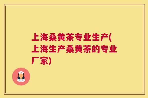 上海桑黄茶专业生产(上海生产桑黄茶的专业厂家) 上海桑黄茶专业生产(上海生产桑黄茶的专业厂家)