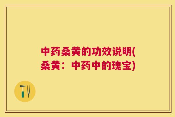 桑黄的功效说明(桑黄:中的瑰宝) 桑黄的功效说明(桑黄:中的瑰宝)