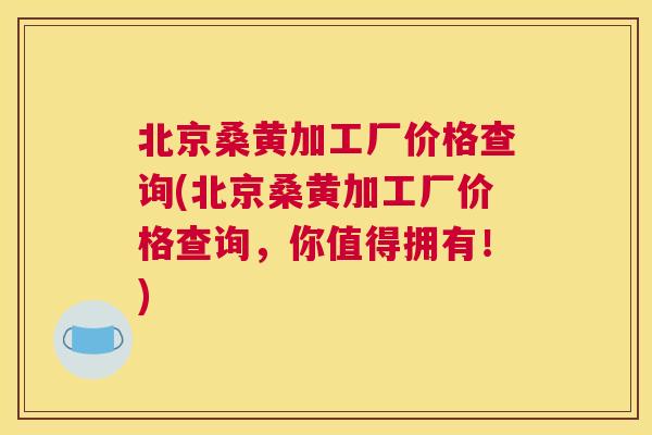 北京桑黄加工厂价格查询(北京桑黄加工厂价格查询,你值得拥有!) 北京桑黄加工厂价格查询(北京桑黄加工厂价格查询,你值得拥有!)