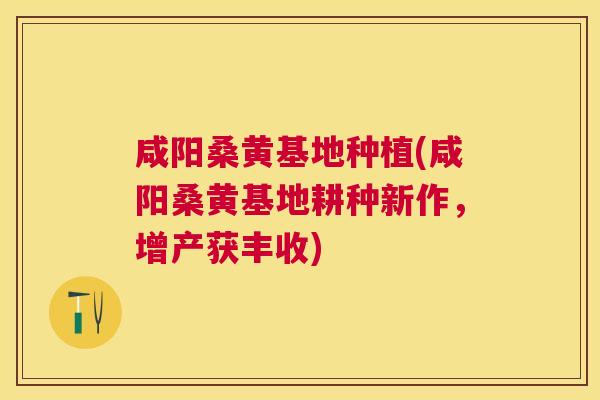 咸阳桑黄基地种植(咸阳桑黄基地耕种新作,增产获丰收) 咸阳桑黄基地种植(咸阳桑黄基地耕种新作,增产获丰收)