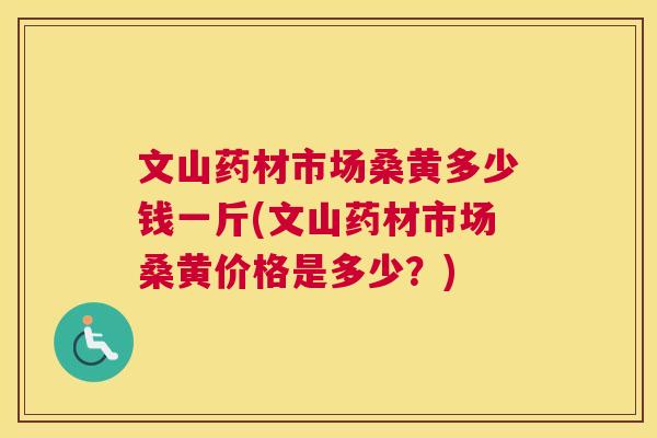 文山药材市场桑黄多少钱一斤(文山药材市场桑黄价格是多少?) 文山药材市场桑黄多少钱一斤(文山药材市场桑黄价格是多少?)