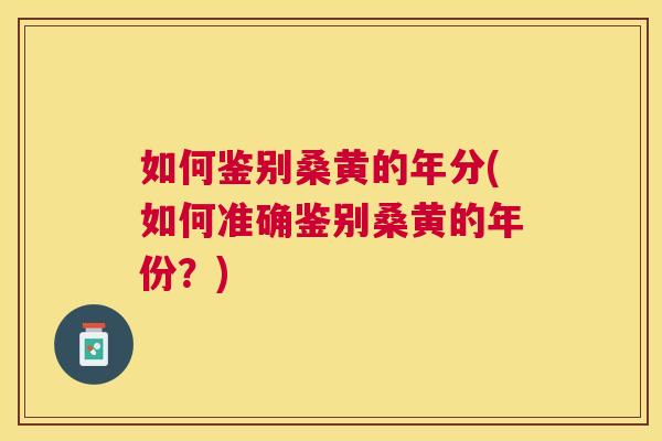 如何鉴别桑黄的年分(如何准确鉴别桑黄的年份?) 如何鉴别桑黄的年分(如何准确鉴别桑黄的年份?)