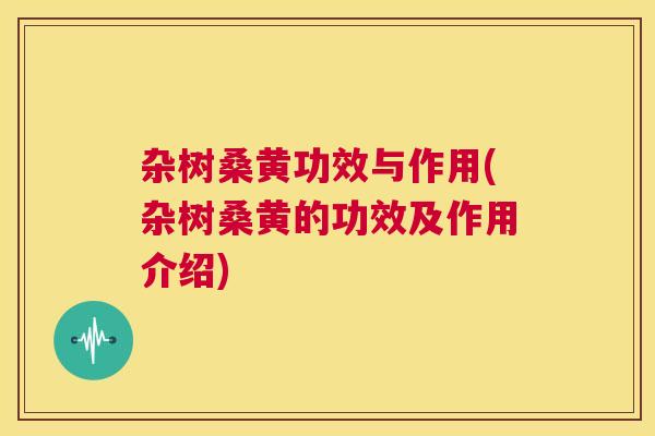 杂树桑黄功效与作用(杂树桑黄的功效及作用介绍) 杂树桑黄功效与作用(杂树桑黄的功效及作用介绍)
