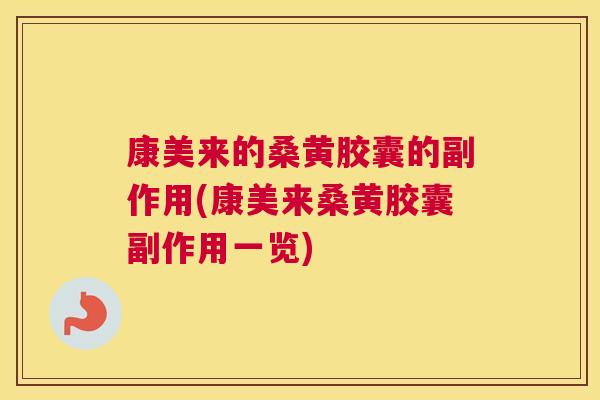 康美来的桑黄胶囊的副作用(康美来桑黄胶囊副作用一览) 康美来的桑黄胶囊的副作用(康美来桑黄胶囊副作用一览)