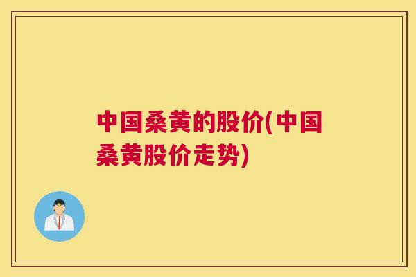 中国桑黄的股价(中国桑黄股价走势) 中国桑黄的股价(中国桑黄股价走势)