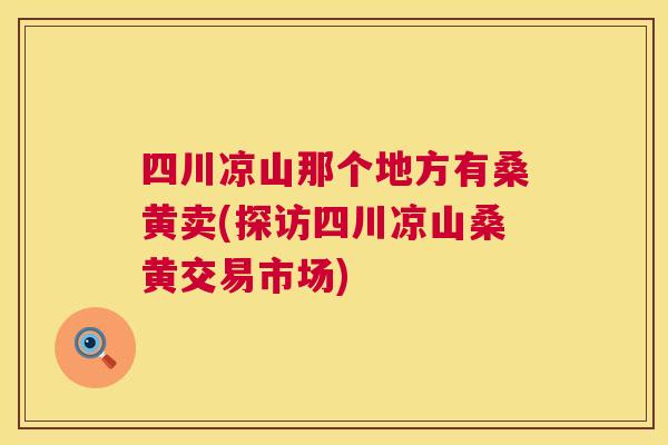 四川凉山那个地方有桑黄卖(探访四川凉山桑黄交易市场) 四川凉山那个地方有桑黄卖(探访四川凉山桑黄交易市场)