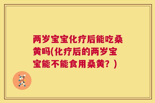 两岁宝宝后能吃桑黄吗(后的两岁宝宝能不能食用桑黄?) 两岁宝宝后能吃桑黄吗(后的两岁宝宝能不能食用桑黄?)