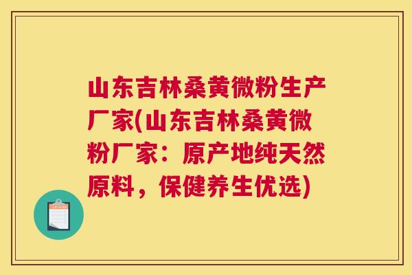 山东吉林桑黄微粉生产厂家(山东吉林桑黄微粉厂家:原产地纯天然原料,保健养生优选) 山东吉林桑黄微粉生产厂家(山东吉林桑黄微粉厂家:原产地纯天然原料,保健养生优选)