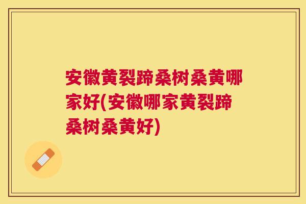 安徽黄裂蹄桑树桑黄哪家好(安徽哪家黄裂蹄桑树桑黄好) 安徽黄裂蹄桑树桑黄哪家好(安徽哪家黄裂蹄桑树桑黄好)