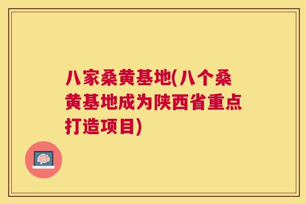 八家桑黄基地(八个桑黄基地成为陕西省重点打造项目) 八家桑黄基地(八个桑黄基地成为陕西省重点打造项目)