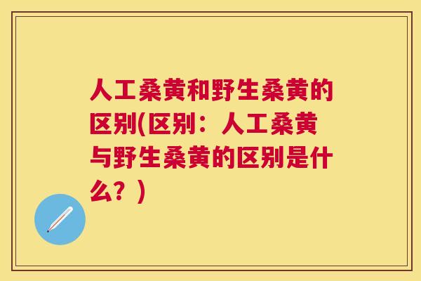人工桑黄和野生桑黄的区别(区别:人工桑黄与野生桑黄的区别是什么?) 人工桑黄和野生桑黄的区别(区别:人工桑黄与野生桑黄的区别是什么?)