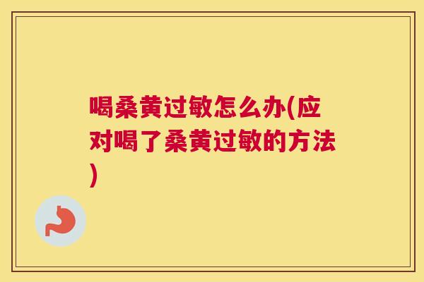 喝桑黄怎么办(应对喝了桑黄的方法) 喝桑黄怎么办(应对喝了桑黄的方法)