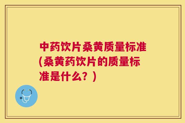 饮片桑黄质量标准(桑黄药饮片的质量标准是什么?) 饮片桑黄质量标准(桑黄药饮片的质量标准是什么?)
