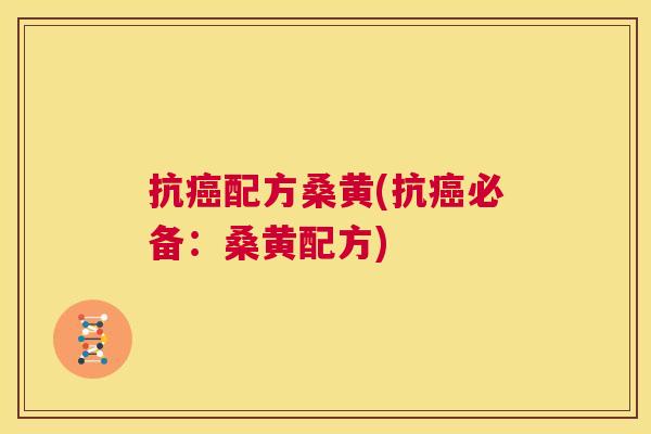 抗配方桑黄(抗必备:桑黄配方) 抗配方桑黄(抗必备:桑黄配方)