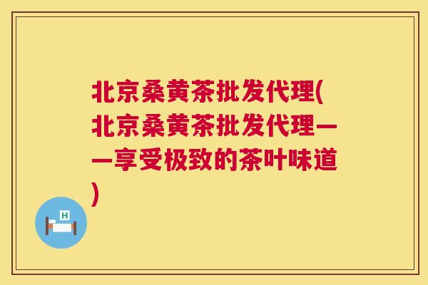 北京桑黄茶批发代理(北京桑黄茶批发代理——享受极致的茶叶味道) 北京桑黄茶批发代理(北京桑黄茶批发代理——享受极致的茶叶味道)
