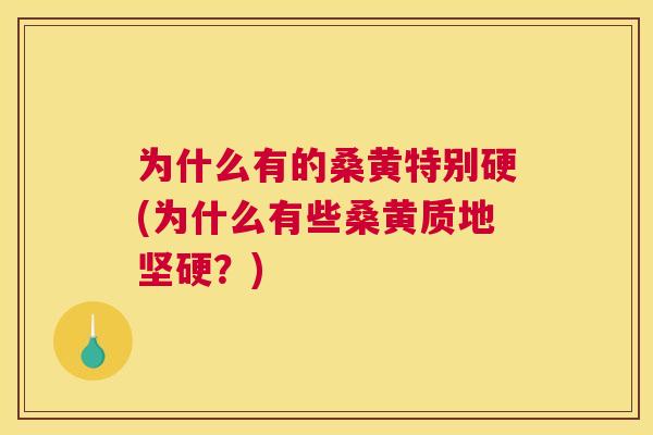为什么有的桑黄特别硬(为什么有些桑黄质地坚硬?) 为什么有的桑黄特别硬(为什么有些桑黄质地坚硬?)