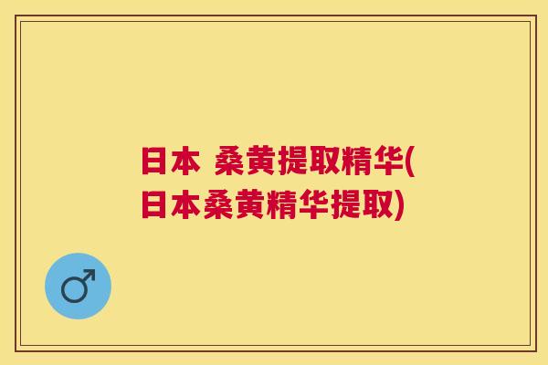 日本 桑黄提取精华(日本桑黄精华提取) 日本 桑黄提取精华(日本桑黄精华提取)
