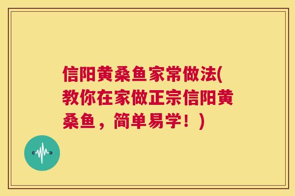信阳黄桑鱼家常做法(教你在家做正宗信阳黄桑鱼,简单易学!) 信阳黄桑鱼家常做法(教你在家做正宗信阳黄桑鱼,简单易学!)
