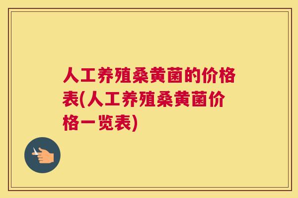 人工养殖桑黄菌的价格表(人工养殖桑黄菌价格一览表) 人工养殖桑黄菌的价格表(人工养殖桑黄菌价格一览表)