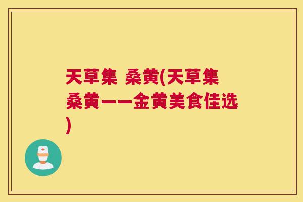 天草集 桑黄(天草集桑黄——金黄美食佳选) 天草集 桑黄(天草集桑黄——金黄美食佳选)