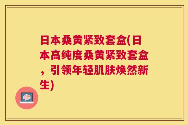 日本桑黄紧致套盒(日本高纯度桑黄紧致套盒,引领年轻焕然新生) 日本桑黄紧致套盒(日本高纯度桑黄紧致套盒,引领年轻焕然新生)