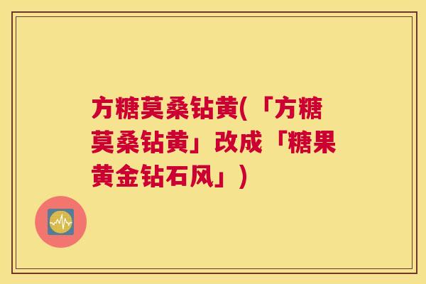 方糖莫桑钻黄(「方糖莫桑钻黄」改成「糖果黄金钻石风」)