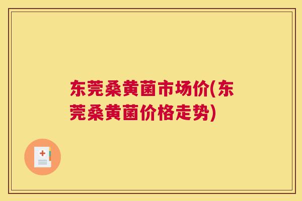 东莞桑黄菌市场价(东莞桑黄菌价格走势) 东莞桑黄菌市场价(东莞桑黄菌价格走势)