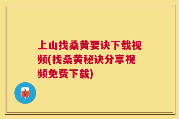 上山找桑黄要诀下载视频(找桑黄秘诀分享视频免费下载) 上山找桑黄要诀下载视频(找桑黄秘诀分享视频免费下载)