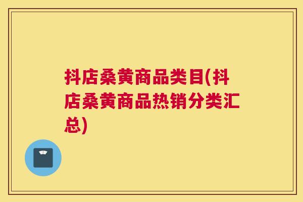 抖店桑黄商品类目(抖店桑黄商品热销分类汇总) 抖店桑黄商品类目(抖店桑黄商品热销分类汇总)