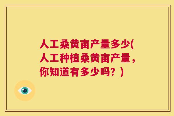 人工桑黄亩产量多少(人工种植桑黄亩产量,你知道有多少吗?) 人工桑黄亩产量多少(人工种植桑黄亩产量,你知道有多少吗?)