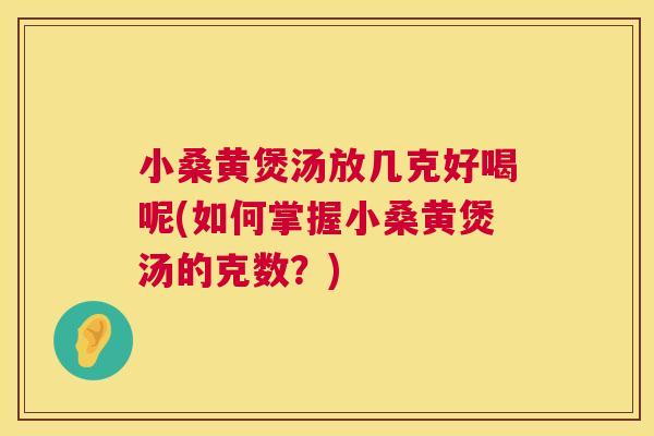 小桑黄煲汤放几克好喝呢(如何掌握小桑黄煲汤的克数?) 小桑黄煲汤放几克好喝呢(如何掌握小桑黄煲汤的克数?)