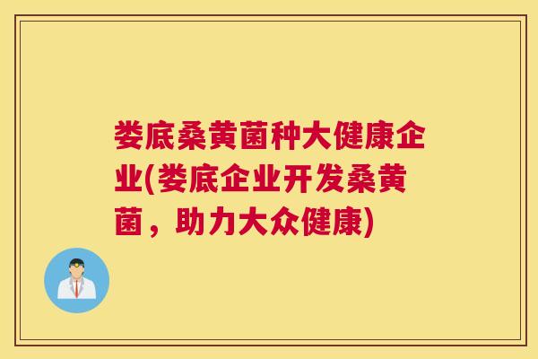 娄底桑黄菌种大健康企业(娄底企业开发桑黄菌,助力大众健康) 娄底桑黄菌种大健康企业(娄底企业开发桑黄菌,助力大众健康)