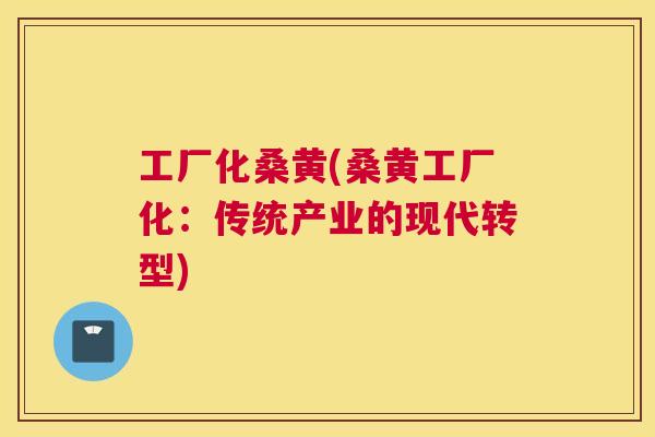 工厂化桑黄(桑黄工厂化:传统产业的现代转型) 工厂化桑黄(桑黄工厂化:传统产业的现代转型)