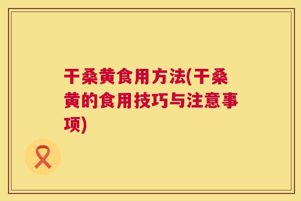 干桑黄食用方法(干桑黄的食用技巧与注意事项) 干桑黄食用方法(干桑黄的食用技巧与注意事项)
