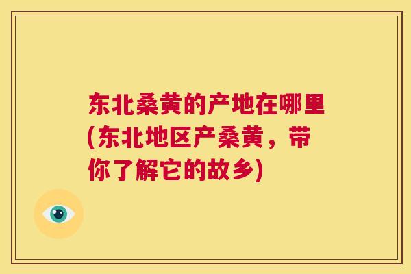 东北桑黄的产地在哪里(东北地区产桑黄,带你了解它的故乡) 东北桑黄的产地在哪里(东北地区产桑黄,带你了解它的故乡)