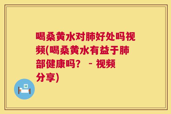 喝桑黄水对好处吗视频(喝桑黄水有益于部健康吗? - 视频分享) 喝桑黄水对好处吗视频(喝桑黄水有益于部健康吗? - 视频分享)