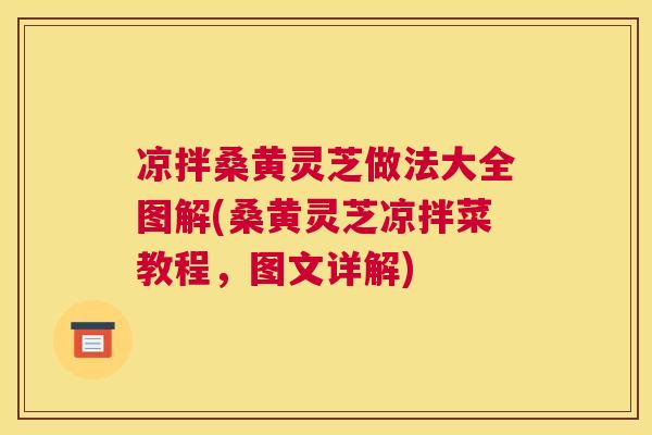 凉拌桑黄灵芝做法大全图解(桑黄灵芝凉拌菜教程,图文详解) 凉拌桑黄灵芝做法大全图解(桑黄灵芝凉拌菜教程,图文详解)