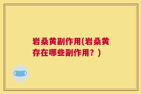 岩桑黄副作用(岩桑黄存在哪些副作用?) 岩桑黄副作用(岩桑黄存在哪些副作用?)