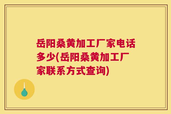 岳阳桑黄加工厂家电话多少(岳阳桑黄加工厂家联系方式查询) 岳阳桑黄加工厂家电话多少(岳阳桑黄加工厂家联系方式查询)