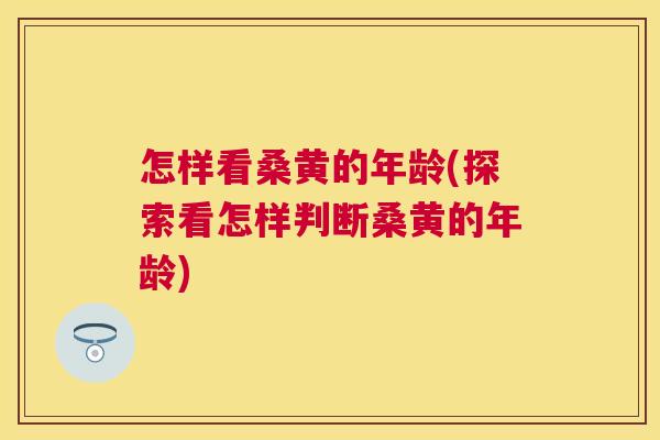 怎样看桑黄的年龄(探索看怎样判断桑黄的年龄) 怎样看桑黄的年龄(探索看怎样判断桑黄的年龄)