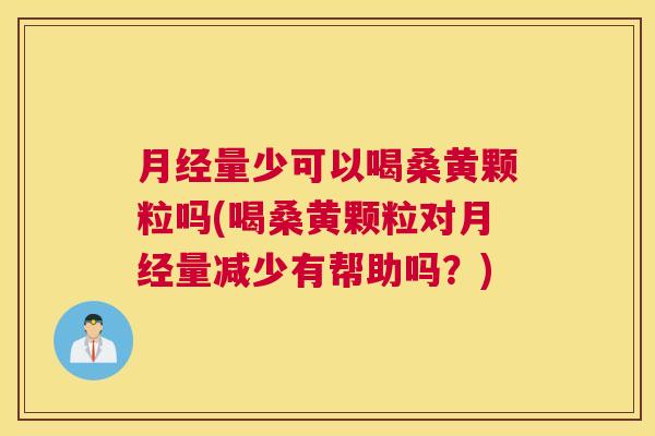 量少可以喝桑黄颗粒吗(喝桑黄颗粒对量减少有帮助吗?) 量少可以喝桑黄颗粒吗(喝桑黄颗粒对量减少有帮助吗?)