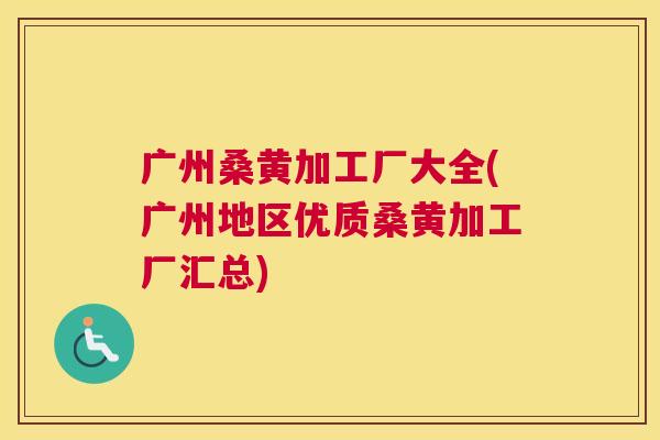 广州桑黄加工厂大全(广州地区优质桑黄加工厂汇总) 广州桑黄加工厂大全(广州地区优质桑黄加工厂汇总)
