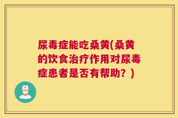 尿毒症能吃桑黄(桑黄的饮食作用对尿毒症患者是否有帮助?) 尿毒症能吃桑黄(桑黄的饮食作用对尿毒症患者是否有帮助?)