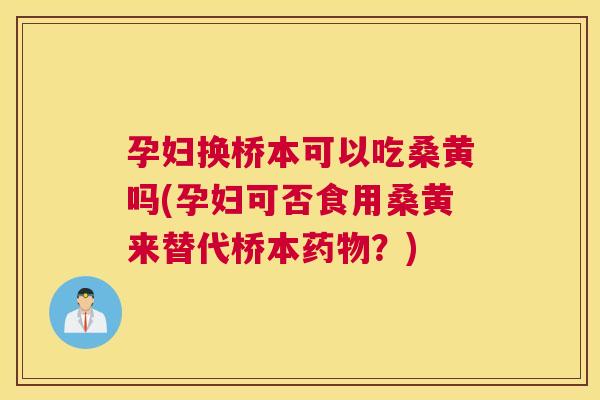 孕妇换桥本可以吃桑黄吗(孕妇可否食用桑黄来替代桥本？)