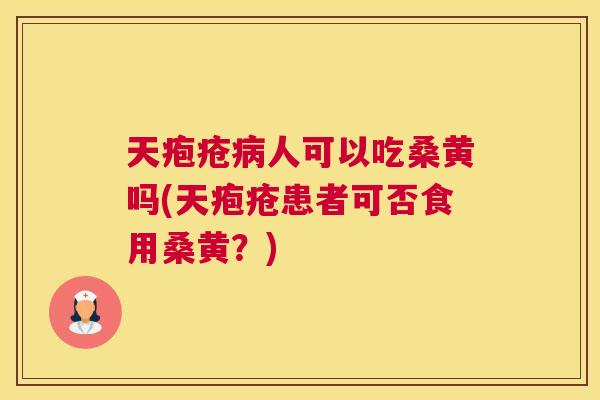 天疱疮人可以吃桑黄吗(天疱疮患者可否食用桑黄?) 天疱疮人可以吃桑黄吗(天疱疮患者可否食用桑黄?)