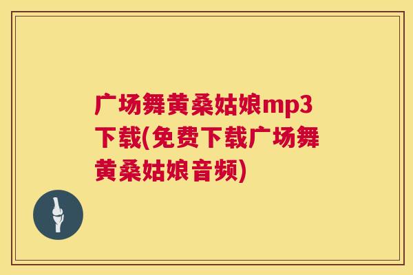 广场舞黄桑姑娘mp3下载(免费下载广场舞黄桑姑娘音频) 广场舞黄桑姑娘mp3下载(免费下载广场舞黄桑姑娘音频)